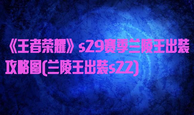 《王者荣耀》s29赛季兰陵王出装攻略图(兰陵王出装s22)