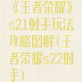 《王者荣耀》s21射手玩法攻略图解(王者荣耀s22射手)