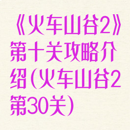 《火车山谷2》第十关攻略介绍(火车山谷2第30关)