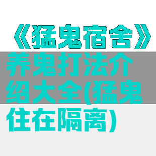 《猛鬼宿舍》养鬼打法介绍大全(猛鬼住在隔离)