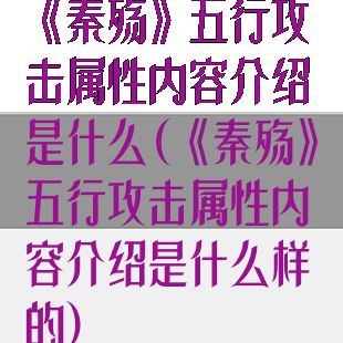 《秦殇》五行攻击属性内容介绍是什么(《秦殇》五行攻击属性内容介绍是什么样的)