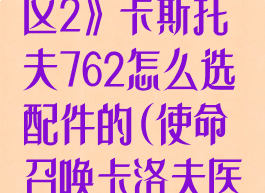 《使命召唤战区2》卡斯托夫762怎么选配件的(使命召唤卡洛夫医师)