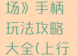 《上行战场》手柄玩法攻略大全(上行战场3dm)