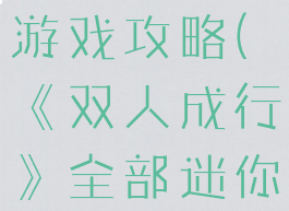 《双人成行》全部迷你游戏攻略(《双人成行》全部迷你游戏攻略视频)