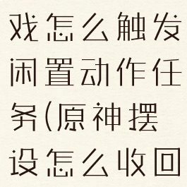 《原神》游戏怎么触发闲置动作任务(原神摆设怎么收回)