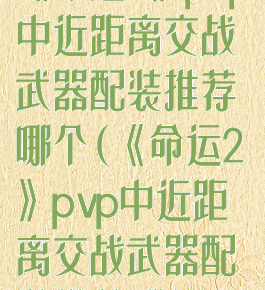 《命运2》pvp中近距离交战武器配装推荐哪个(《命运2》pvp中近距离交战武器配装推荐哪个)