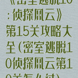 《密室逃脱10:侦探风云》第15关攻略大全(密室逃脱10侦探风云第10关怎么过)