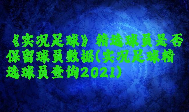 《实况足球》精选球员是否保留球员数据(实况足球精选球员查询2021)