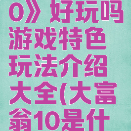 《大富翁10》好玩吗游戏特色玩法介绍大全(大富翁10是什么游戏)