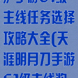 《天涯明月刀》手游61级主线任务选择攻略大全(天涯明月刀手游61级主线奖励)