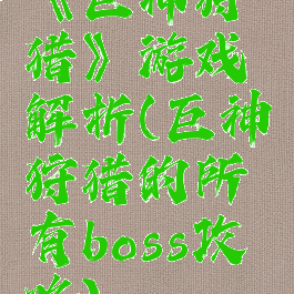 《巨神狩猎》游戏解析(巨神狩猎的所有boss攻略)