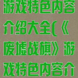 《废墟战旗》游戏特色内容介绍大全(《废墟战旗》游戏特色内容介绍大全视频)