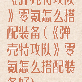 《弹壳特攻队》零氪怎么搭配装备(《弹壳特攻队》零氪怎么搭配装备好)