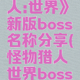 《怪物猎人:世界》新版boss名称分享(怪物猎人世界boss汇总)