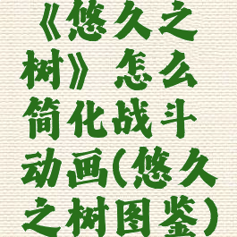 《悠久之树》怎么简化战斗动画(悠久之树图鉴)