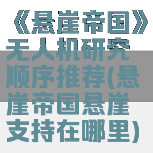 《悬崖帝国》无人机研究顺序推荐(悬崖帝国悬崖支持在哪里)