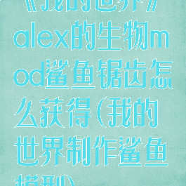 《我的世界》alex的生物mod鲨鱼锯齿怎么获得(我的世界制作鲨鱼模型)