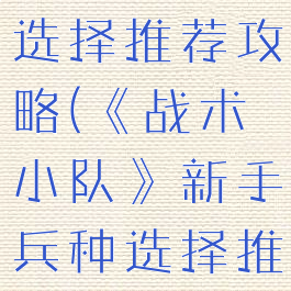 《战术小队》新手兵种选择推荐攻略(《战术小队》新手兵种选择推荐攻略大全)