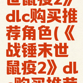 《战锤末世鼠疫2》dlc购买推荐角色(《战锤末世鼠疫2》dlc购买推荐角色在哪)