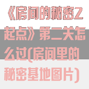 《房间的秘密2起点》第二关怎么过(房间里的秘密基地图片)