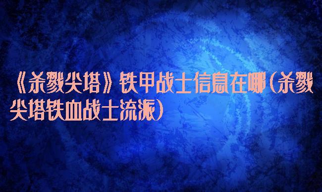 《杀戮尖塔》铁甲战士信息在哪(杀戮尖塔铁血战士流派)