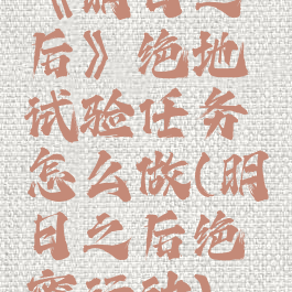 《明日之后》绝地试验任务怎么做(明日之后绝密行动)