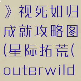 《星际拓荒》视死如归成就攻略图(星际拓荒(outerwilds))