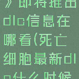 《死亡细胞》即将推出dlc信息在哪看(死亡细胞最新dlc什么时候出)