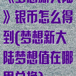 《梦想新大陆》银币怎么得到(梦想新大陆梦想值在哪里兑换)