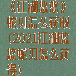 《江湖悠悠》蛇刃怎么获取(2021江湖悠悠蛇刃怎么获得)