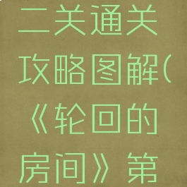 《轮回的房间》第二关通关攻略图解(《轮回的房间》第二关通关攻略图解)