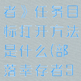 《部落幸存者》任务目标打开方法是什么(部落幸存者3dm)