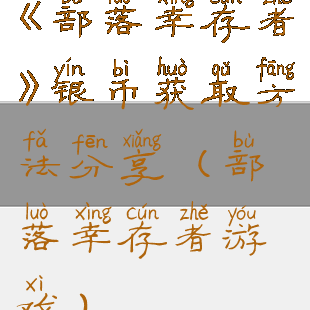 《部落幸存者》银币获取方法分享(部落幸存者游戏)