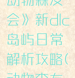 《集合啦!动物森友会》新dlc岛屿日常解析攻略(动物森友会各种岛)