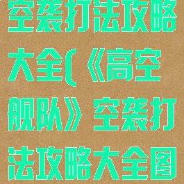 《高空舰队》空袭打法攻略大全(《高空舰队》空袭打法攻略大全图解)