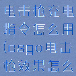 《csgo》电击枪充电指令怎么用(csgo电击枪效果怎么触发)