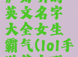 《lol手游》好听的英文名字大全女生霸气(lol手游英文昵称)