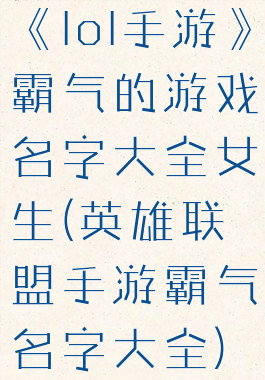 《lol手游》霸气的游戏名字大全女生(英雄联盟手游霸气名字大全)