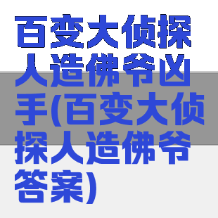 百变大侦探人造佛爷凶手(百变大侦探人造佛爷答案)