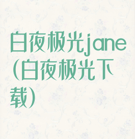 白夜极光jane(白夜极光下载)