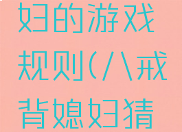 八戒背媳妇的游戏规则(八戒背媳妇猜一数字)