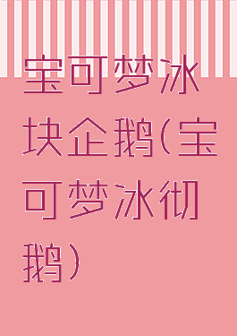 宝可梦冰块企鹅(宝可梦冰彻鹅)