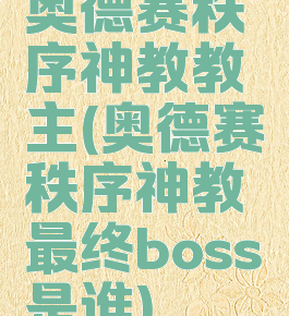 奥德赛秩序神教教主(奥德赛秩序神教最终boss是谁)