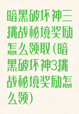 暗黑破坏神三挑战秘境奖励怎么领取(暗黑破坏神3挑战秘境奖励怎么领)