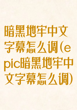 暗黑地牢中文字幕怎么调(epic暗黑地牢中文字幕怎么调)