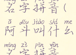 阿斗叫什么名字拼音(阿斗叫什么名字拼音怎么写)