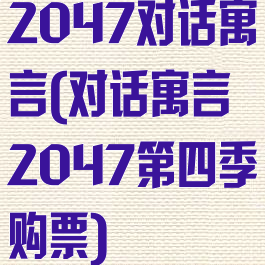 2047对话寓言(对话寓言2047第四季购票)