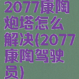 2077康陶炮塔怎么解决(2077康陶驾驶员)