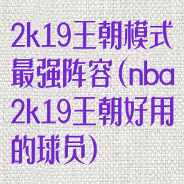 2k19王朝模式最强阵容(nba2k19王朝好用的球员)