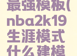 2k19生涯最强模板(nba2k19生涯模式什么建模最强)